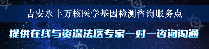 吉安永丰万核医学基因检测咨询服务点